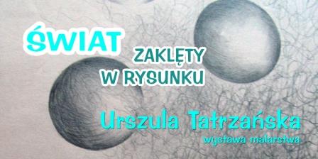 ŚWIAT ZAKLĘTY W RYSUNKU – wystawa malarstwa Urszuli Tatrzańskiej
